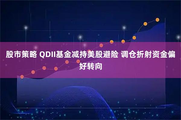 股市策略 QDII基金减持美股避险 调仓折射资金偏好转向