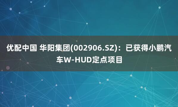 优配中国 华阳集团(002906.SZ)：已获得小鹏汽车W-HUD定点项目
