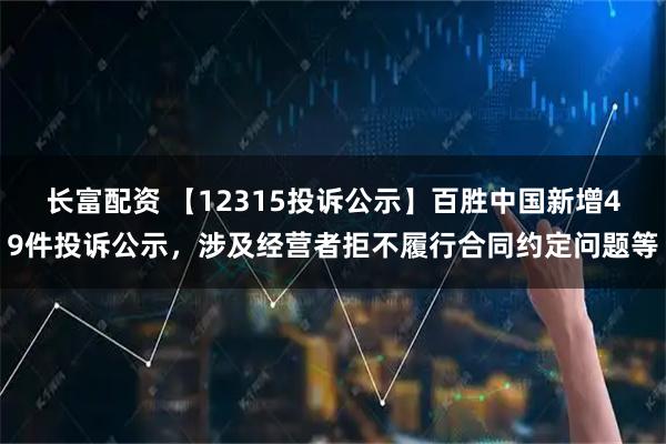 长富配资 【12315投诉公示】百胜中国新增49件投诉公示，涉及经营者拒不履行合同约定问题等