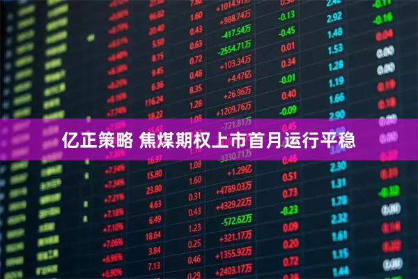 亿正策略 焦煤期权上市首月运行平稳